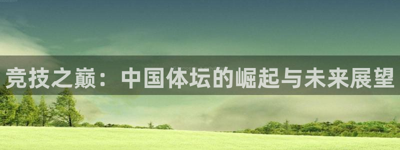 678体育：竞技之巅：中国体坛的崛起与未来展望