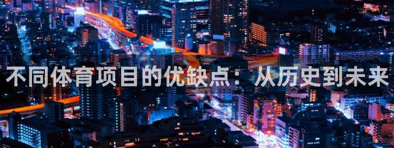 678体育官网地址：不同体育项目的优缺点：从历史到未来