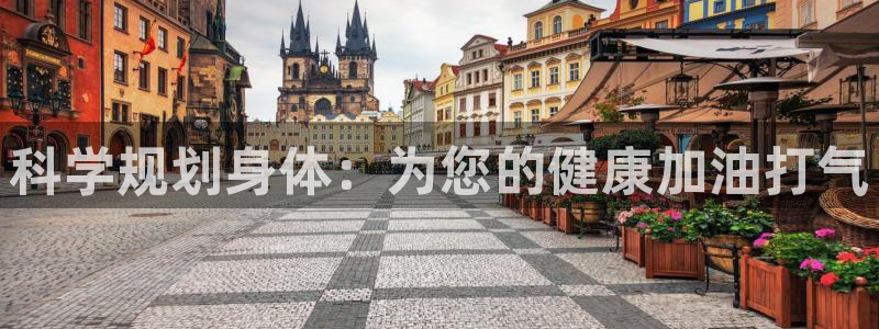 678体育官网地址：科学规划身体：为您的健康加油打气