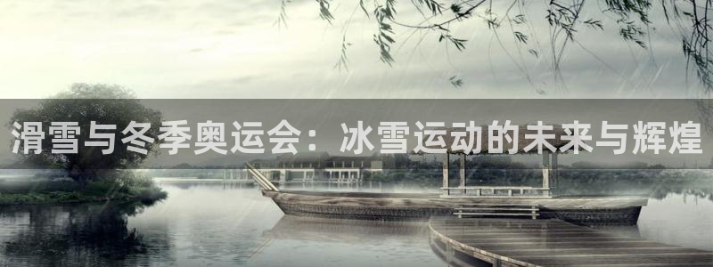678体育官网下载：滑雪与冬季奥运会：冰雪运动的未来与辉煌