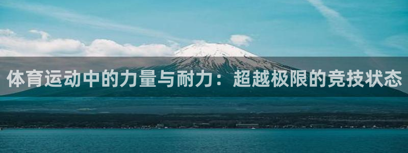 678体育app：体育运动中的力量与耐力：超越极限的竞技状态