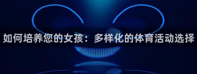 678体育：如何培养您的女孩：多样化的体育活动选择