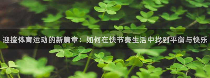 678体育：迎接体育运动的新篇章：如何在快节奏生活中找到平衡与快乐