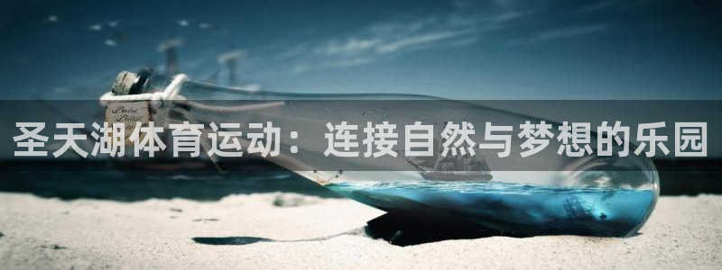 678体育官网下载：圣天湖体育运动：连接自然与梦想的乐园