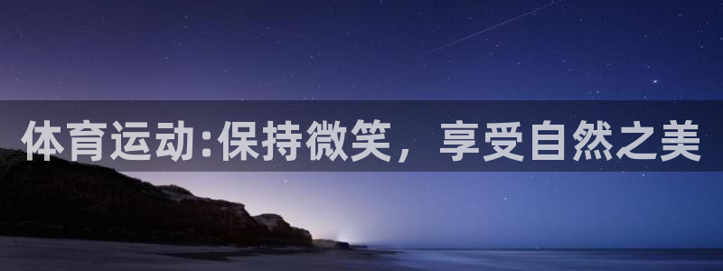 678体育官网地址：体育运动:保持微笑，享受自然之美
