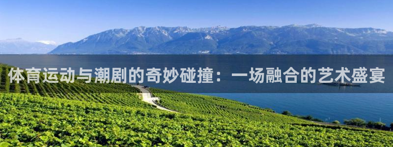 678体育官网：体育运动与潮剧的奇妙碰撞：一场融合的艺术盛宴