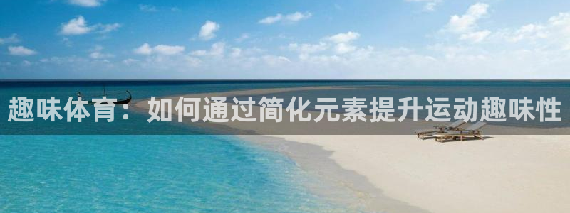 678体育app：趣味体育：如何通过简化元素提升运动趣味性