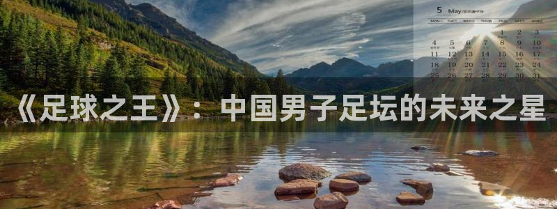 678体育app：《足球之王》：中国男子足坛的未来之星