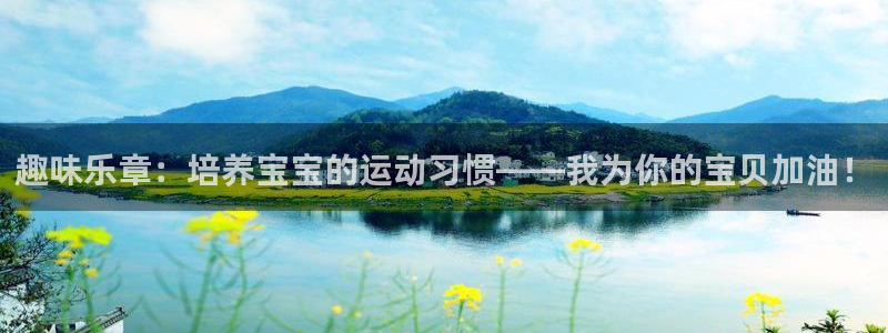 678体育知识：趣味乐章：培养宝宝的运动习惯——我为你的宝贝加油！